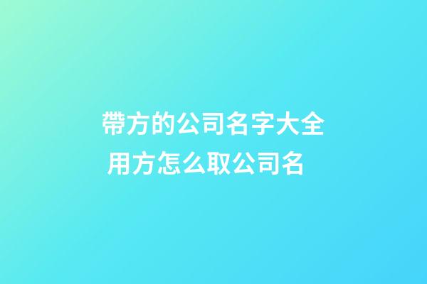 帶方的公司名字大全 用方怎么取公司名-第1張-公司起名-玄機派